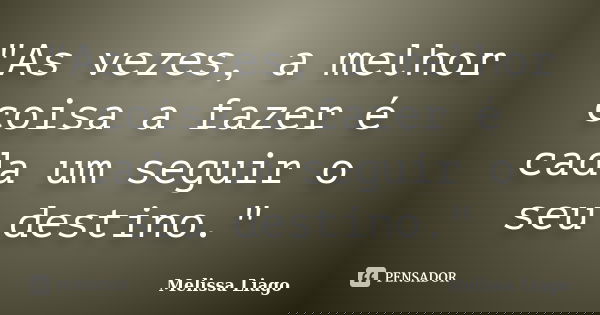 "As vezes, a melhor coisa a fazer é cada um seguir o seu destino."... Frase de Melissa Liago.