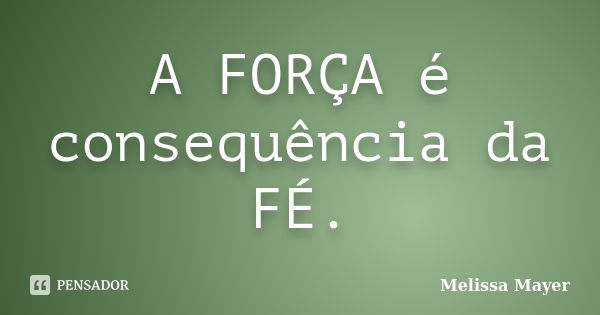 A FORÇA é consequência da FÉ.... Frase de Melissa Mayer.