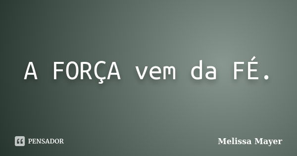 A FORÇA vem da FÉ.... Frase de Melissa Mayer.