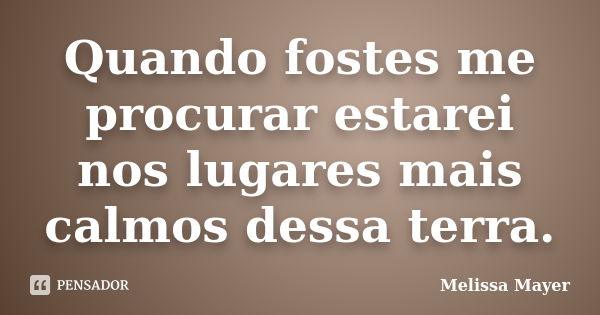 Quando fostes me procurar estarei nos lugares mais calmos dessa terra.... Frase de Melissa Mayer.