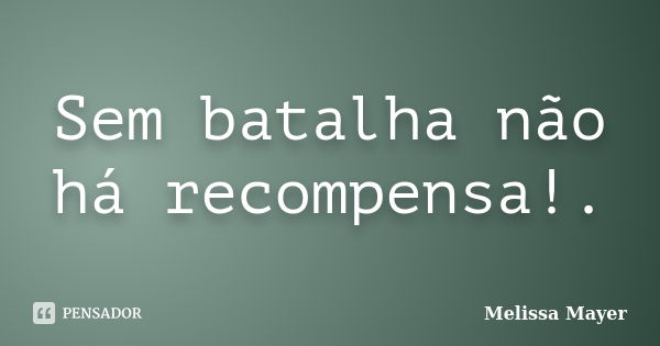 Sem batalha não há recompensa!.... Frase de Melissa Mayer.