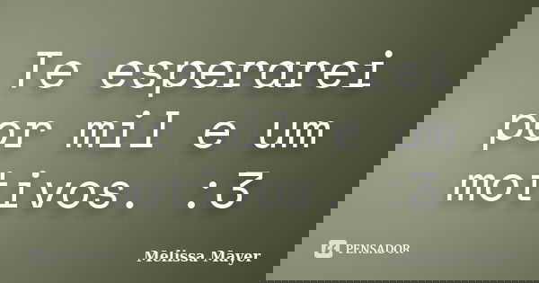 Te esperarei por mil e um motivos. :3... Frase de Melissa Mayer.