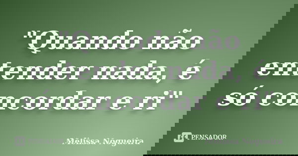"Quando não entender nada, é só concordar e ri"... Frase de Melissa Nogueira.