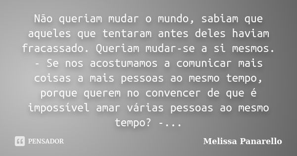 Não queriam mudar o mundo, sabiam que aqueles que tentaram antes deles haviam fracassado. Queriam mudar-se a si mesmos. - Se nos acostumamos a comunicar mais co... Frase de Melissa Panarello.