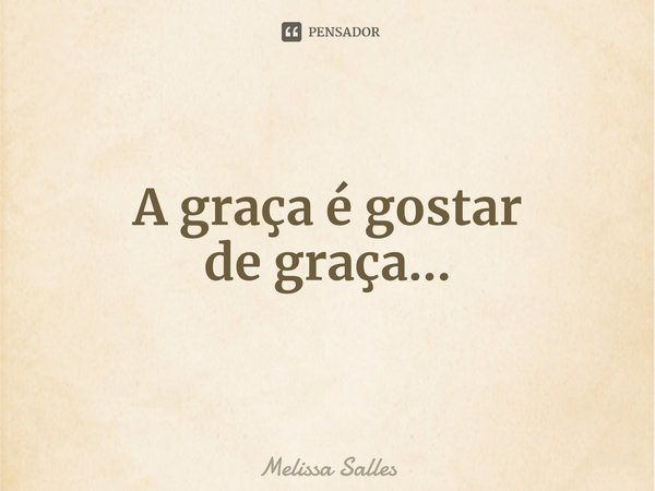 ⁠A graçaégostar
de graça...... Frase de Melissa Salles.