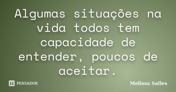 Algumas situações na vida todos tem capacidade de entender, poucos de aceitar.... Frase de Melissa Salles.