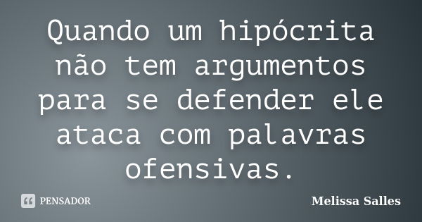 Quando um hipócrita não tem argumentos para se defender ele ataca com palavras ofensivas.... Frase de Melissa Salles.