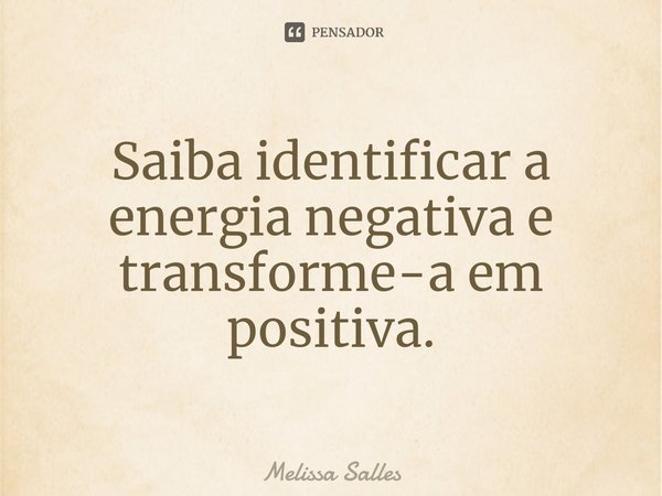 ⁠Saiba identificar a energia negativa e transforme-a em positiva.... Frase de Melissa Salles.