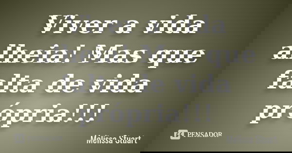 Viver a vida alheia! Mas que falta de vida própria !!!... Frase de Melissa Stuart.