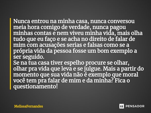 ⁠Nunca entrou na minha casa, nunca conversou meia hora comigo de verdade, nunca pagou minhas contas e nem viveu minha vida, mais olha tudo que eu faço e se acha... Frase de MelissaFernandes.