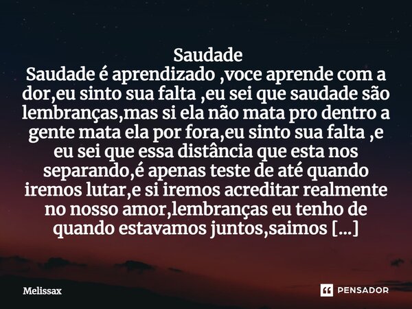 ⁠ Saudade Saudade é aprendizado ,voce aprende com a dor,eu sinto sua falta ,eu sei que saudade são lembranças,mas si ela não mata pro dentro a gente mata ela po... Frase de Melissax.