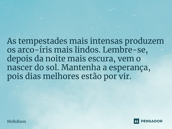 ⁠As tempestades mais intensas produzem os arco-íris mais lindos. Lembre-se, depois da noite mais escura, vem o nascer do sol. Mantenha a esperança, pois dias me... Frase de Melkdison.