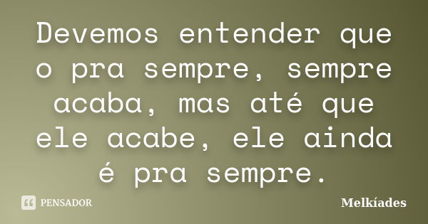 Devemos entender que o pra sempre, sempre acaba, mas até que ele acabe, ele ainda é pra sempre.... Frase de Melkíades.