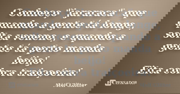 Conheço "jararaca" que quando a gente tá longe, solta veneno, e quando a gente tá perto manda beijo! Eita cobra traiçoeira!... Frase de Mell Glitter.