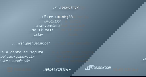 DESPERDÍCIO Entre um beijo e outro uma vontade de ir mais além ...ai que pecado! e a gente se segura só pra garantir de ser perdoado!... Frase de Mell Glitter.