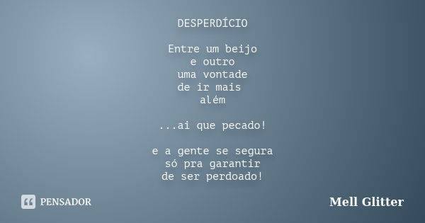 DESPERDÍCIO Entre um beijo e outro uma vontade de ir mais além ...ai que pecado! e a gente se segura só pra garantir de ser perdoado!... Frase de Mell Glitter.