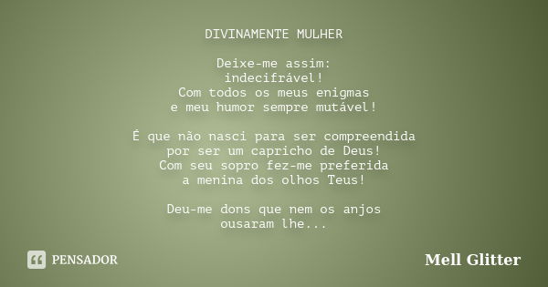 DIVINAMENTE MULHER Deixe-me assim: indecifrável! Com todos os meus enigmas e meu humor sempre mutável! É que não nasci para ser compreendida por ser um capricho... Frase de Mell Glitter.