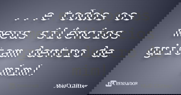 ...e todos os meus silêncios gritam dentro de mim!... Frase de Mell Glitter.