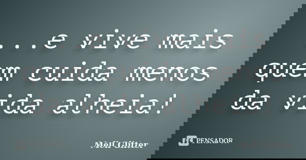 ...e vive mais quem cuida menos da vida alheia!... Frase de Mell Glitter.
