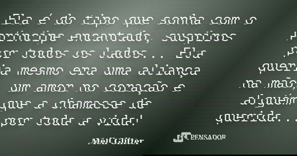 Ela é do tipo que sonha com o príncipe encantado, suspiros por todos os lados... Ela queria mesmo era uma aliança na mão, um amor no coração e alguém que a cham... Frase de Mell Glitter.