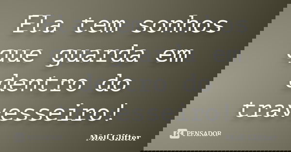 Ela tem sonhos que guarda em dentro do travesseiro!... Frase de Mell Glitter.