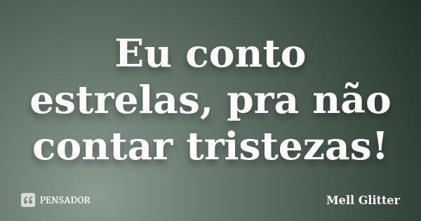 Eu conto estrelas, pra não contar tristezas!... Frase de Mell Glitter.