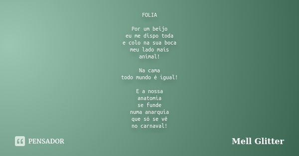 FOLIA Por um beijo eu me dispo toda e colo na sua boca meu lado mais animal! Na cama todo mundo é igual! E a nossa anatomia se funde numa anarquia que só se vê ... Frase de Mell Glitter.