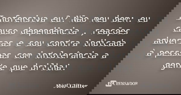 Inofensiva eu? Não meu bem: eu causo dependência , reações adversas e sou contra indicada à pessoas com intolerância a gente que brilha!... Frase de Mell Glitter.