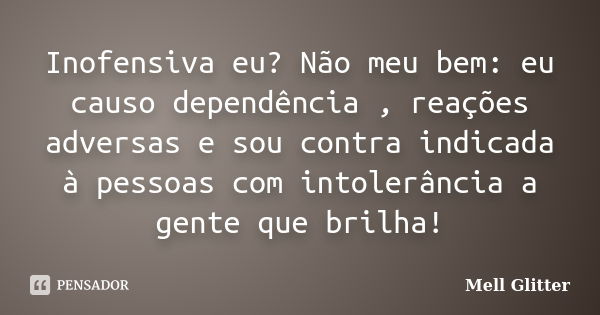 Inofensiva eu? Não meu bem: eu causo dependência , reações adversas e sou contra indicada à pessoas com intolerância a gente que brilha!... Frase de Mell Glitter.