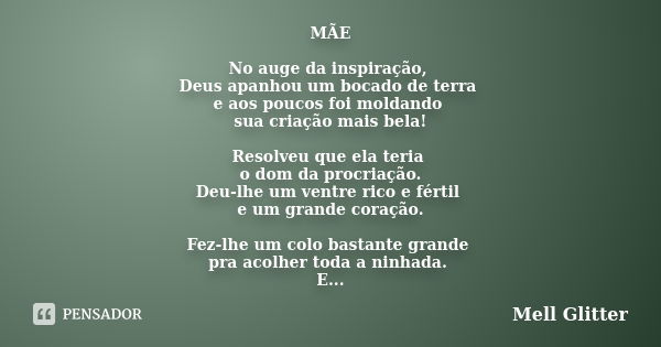 MÃE No auge da inspiração, Deus apanhou um bocado de terra e aos poucos foi moldando sua criação mais bela! Resolveu que ela teria o dom da procriação. Deu-lhe ... Frase de Mell Glitter.