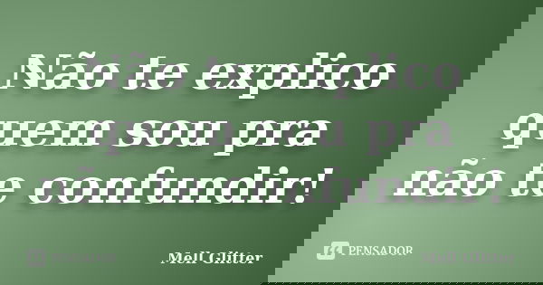 Não te explico quem sou pra não te confundir!... Frase de Mell Glitter.