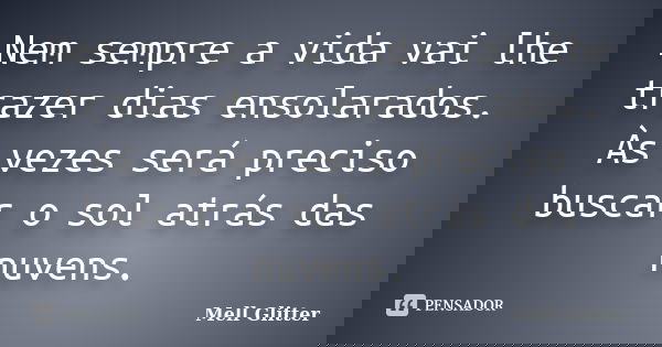 Nem sempre a vida vai lhe trazer dias ensolarados. Às vezes será preciso buscar o sol atrás das nuvens.... Frase de Mell Glitter.