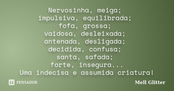 Nervosinha, meiga; impulsiva, equilibrada; fofa, grossa; vaidosa, desleixada; antenada, desligada; decidida, confusa; santa, safada; forte, insegura... Uma inde... Frase de Mell Glitter.