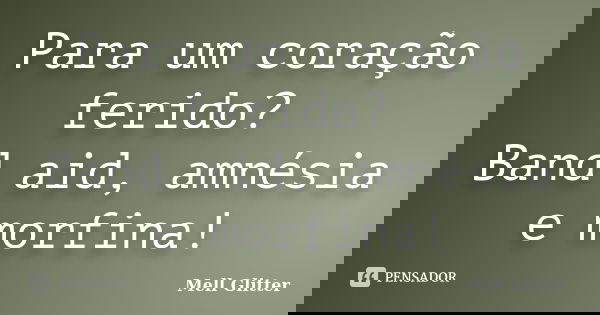 Para um coração ferido? Band aid, amnésia e morfina!... Frase de Mell Glitter.