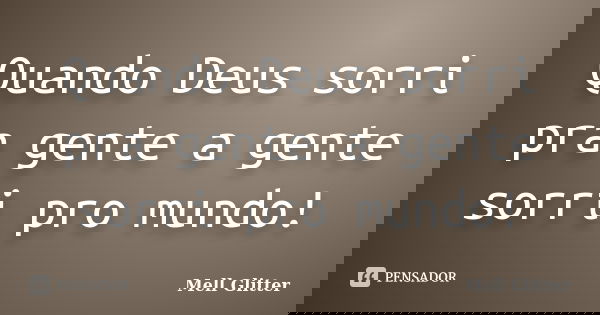 Quando Deus sorri pra gente a gente sorri pro mundo!... Frase de Mell Glitter.