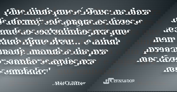 Que lindo que é Deus: na hora de dormir, ele apaga as luzes e acende as estrelinhas pra que nem tudo fique breu... e ainda preocupado, manda a lua pra nos fazer... Frase de Mell Glitter.