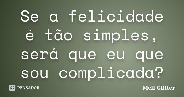 Se a felicidade é tão simples, será que eu que sou complicada?... Frase de Mell Glitter.