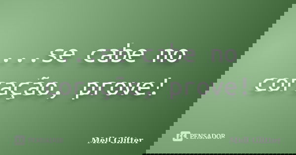 ...se cabe no coração, prove!... Frase de Mell Glitter.