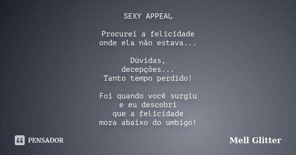 SEXY APPEAL Procurei a felicidade onde ela não estava... Dúvidas, decepções... Tanto tempo perdido! Foi quando você surgiu e eu descobri que a felicidade mora a... Frase de Mell Glitter.