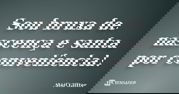 Sou bruxa de nascença e santa por conveniência!... Frase de Mell Glitter.