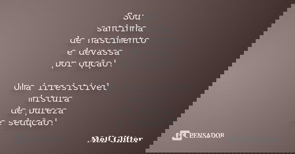 Sou santinha de nascimento e devassa por opção! Uma irresistível mistura de pureza e sedução!... Frase de Mell Glitter.