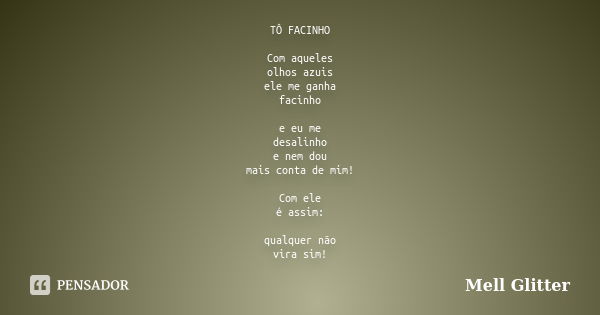 TÔ FACINHO Com aqueles olhos azuis ele me ganha facinho e eu me desalinho e nem dou mais conta de mim! Com ele é assim: qualquer não vira sim!... Frase de Mell Glitter.