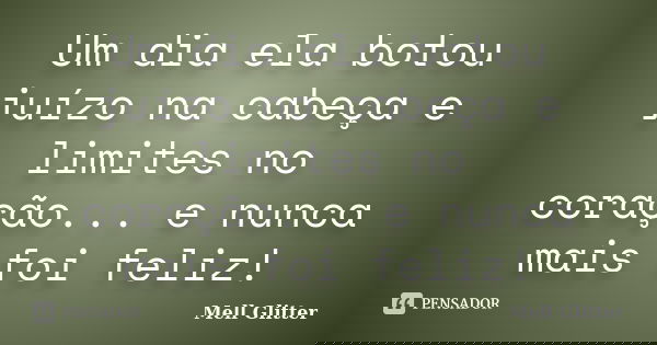 Um dia ela botou juízo na cabeça e limites no coração... e nunca mais foi feliz!... Frase de Mell Glitter.