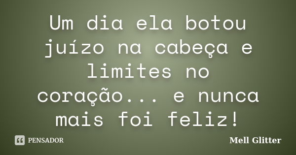 Um dia ela botou juízo na cabeça e limites no coração... e nunca mais foi feliz!... Frase de Mell Glitter.