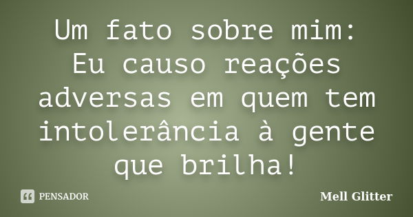 Um fato sobre mim: Eu causo reações adversas em quem tem intolerância à gente que brilha!... Frase de Mell Glitter.