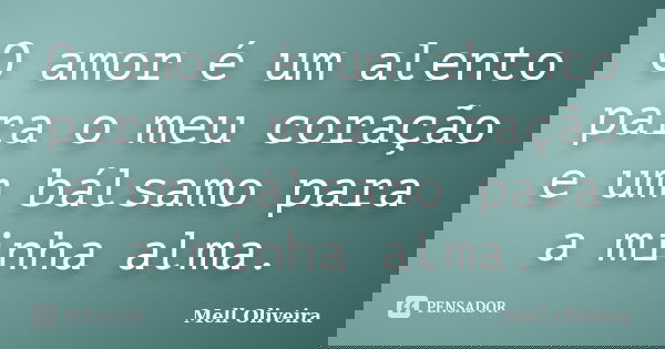 O amor é um alento para o meu coração e um bálsamo para a minha alma.... Frase de Mell Oliveira.
