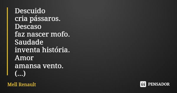 Descuido cria pássaros. Descaso faz nascer mofo. Saudade inventa história. Amor amansa vento. (...)... Frase de Mell Renault.