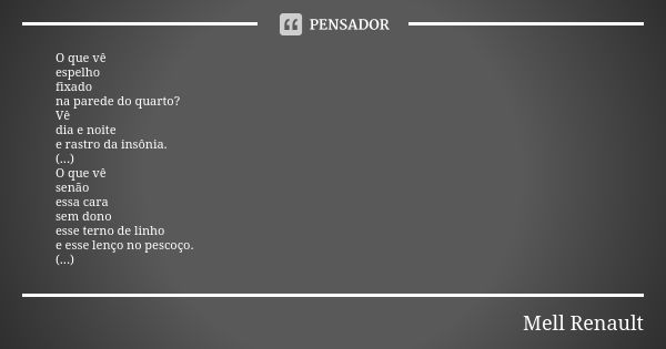 O que vê espelho fixado na parede do quarto? Vê dia e noite e rastro da insônia. (...) O que vê senão essa cara sem dono esse terno de linho e esse lenço no pes... Frase de Mell Renault.