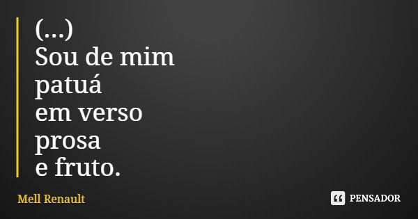 (...) Sou de mim patuá em verso prosa e fruto.... Frase de Mell Renault.