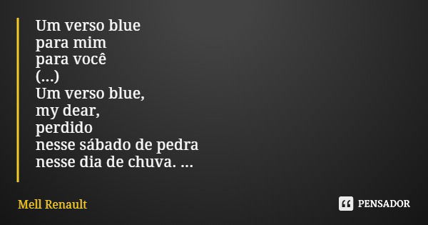 Um verso blue para mim para você (...) Um verso blue, my dear, perdido nesse sábado de pedra nesse dia de chuva. (...)... Frase de Mell Renault.